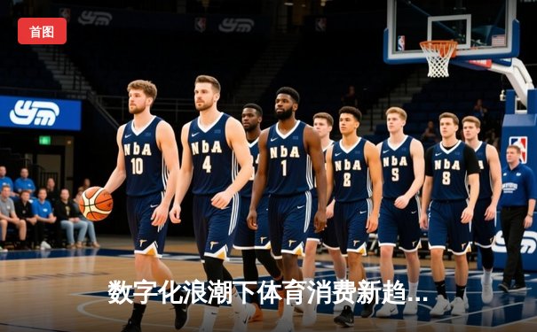 数字化浪潮下体育消费新趋势：虚拟赛事与传统观赛的融合革命
