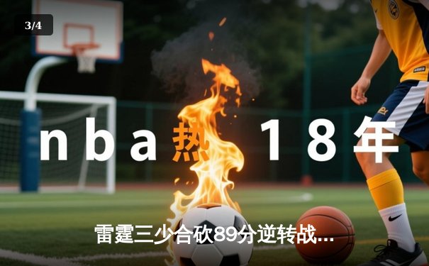 雷霆三少合砍89分逆转战局，雷火电竞杯季后赛上演惊天大翻盘 - 3