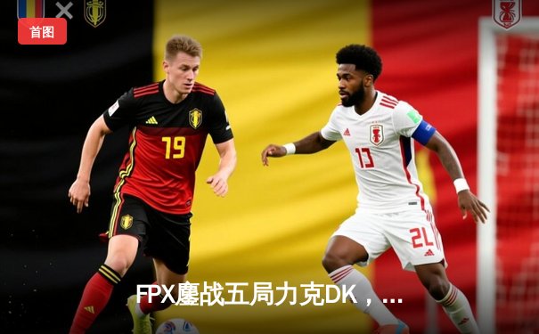 FPX鏖战五局力克DK，勇夺2022英雄联盟全球总决赛冠军