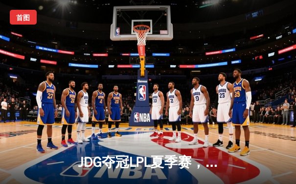 JDG夺冠LPL夏季赛，Knight荣获FMVP，以3-1力克BLG问鼎
