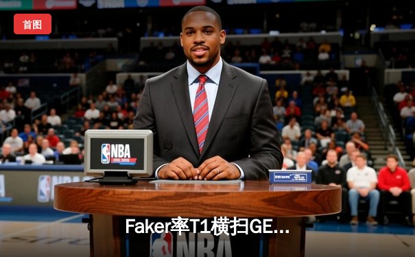 Faker率T1横扫GEN，队史第八次闯入LCK总决赛