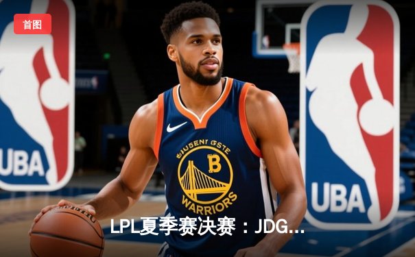 LPL夏季赛决赛：JDG三比一力克TES，成功卫冕联赛冠军