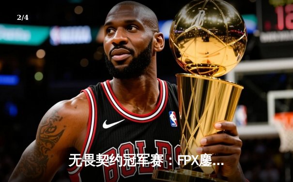 无畏契约冠军赛：FPX鏖战五局力克GEN，中国战队首夺全球总决赛冠军 - 2