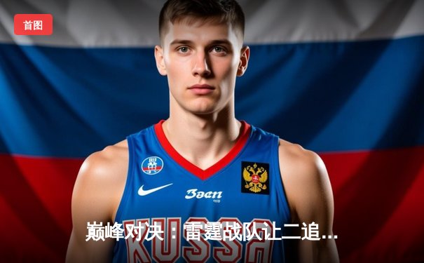 巅峰对决：雷霆战队让二追三逆转烈焰，惊险夺得《巅峰荣耀》全球总冠军