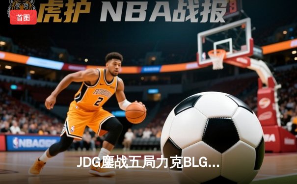 JDG鏖战五局力克BLG，369纳尔天神下凡锁定LPL春季赛冠军