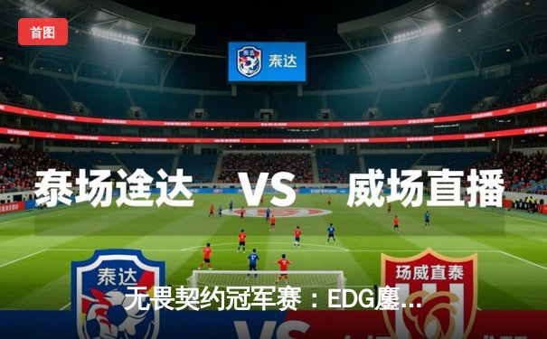 无畏契约冠军赛：EDG鏖战五局力克PRX，中国战队首进全球四强创历史