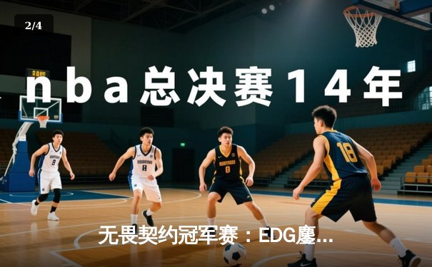 无畏契约冠军赛：EDG鏖战五局力克PRX，中国战队首进全球四强创历史 - 2