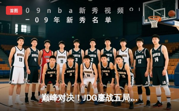 巅峰对决！JDG鏖战五局力克T1，369神级发挥助队问鼎MSI