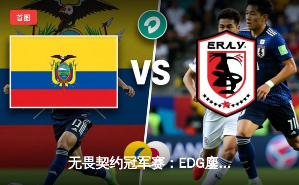 无畏契约冠军赛：EDG鏖战五局力挫GEN，亚洲之光闪耀洛杉矶