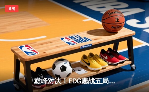 巅峰对决！EDG鏖战五局力克GEN，昂首挺进英雄联盟S13全球总决赛四强
