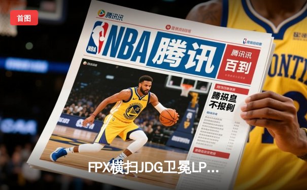 FPX横扫JDG卫冕LPL夏季赛冠军，Nuguri战神级表现斩获FMVP