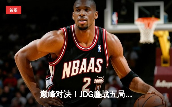 巅峰对决！JDG鏖战五局力克T1，成功卫冕2023英雄联盟全球总决赛冠军