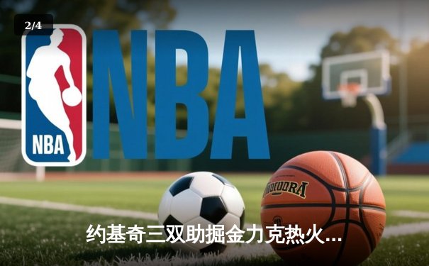 约基奇三双助掘金力克热火 丹佛首夺NBA总冠军 - 2