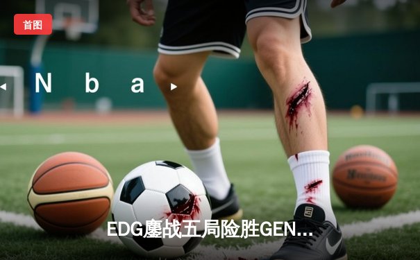 EDG鏖战五局险胜GEN，LPL赛区时隔三年再进S赛决赛