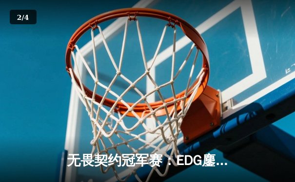 无畏契约冠军赛：EDG鏖战五局力克TE，康康决胜局狂砍28杀率队晋级 - 2