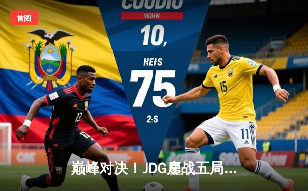 巅峰对决！JDG鏖战五局险胜TES，369神级绕后锁定LPL春季赛冠军