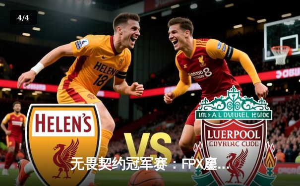 无畏契约冠军赛：FPX鏖战五局力克EDG，CN赛区巅峰对决引爆全场 - 4