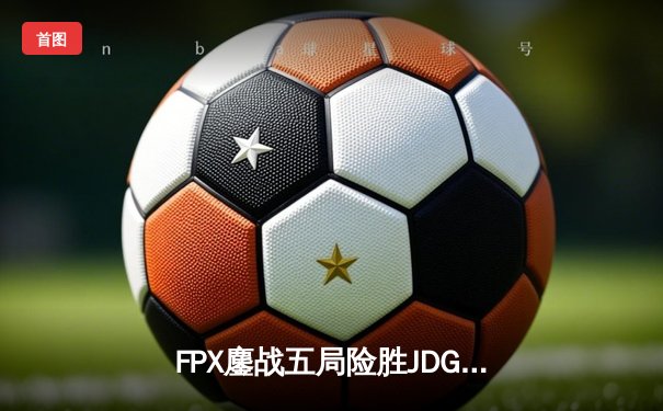 FPX鏖战五局险胜JDG Knight超神阿狸锁定季后赛胜者组席位