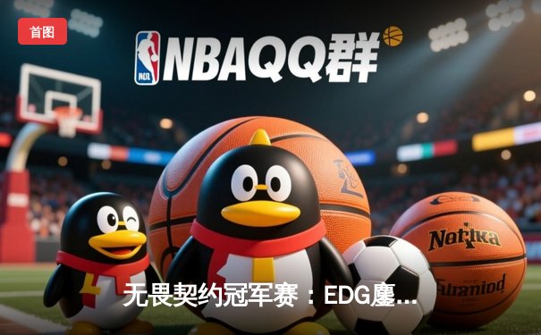 无畏契约冠军赛：EDG鏖战五局力克FPX，康康关键局五杀锁定全球八强席位
