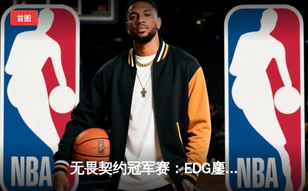 无畏契约冠军赛：EDG鏖战五局惜败PRX，亚洲之光闪耀全球赛场