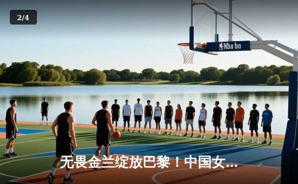 无畏金兰绽放巴黎！中国女篮加时险胜日本夺奥运铜牌，韩旭独砍28+15 - 2