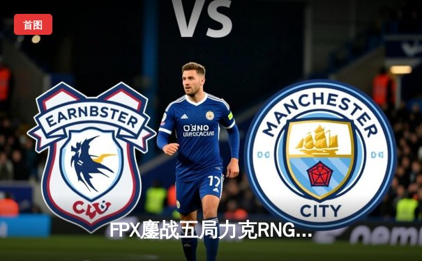 FPX鏖战五局力克RNG，挺进英雄联盟LPL春季赛总决赛