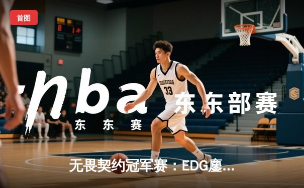 无畏契约冠军赛：EDG鏖战五局惜败PRX，中国战队创造历史最佳战绩