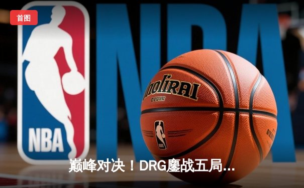 巅峰对决！DRG鏖战五局力克WB，锁定2024KPL春季赛胜者组决赛席位