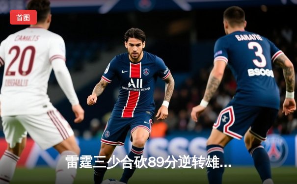 雷霆三少合砍89分逆转雄鹿，SGA关键抢断锁定胜局