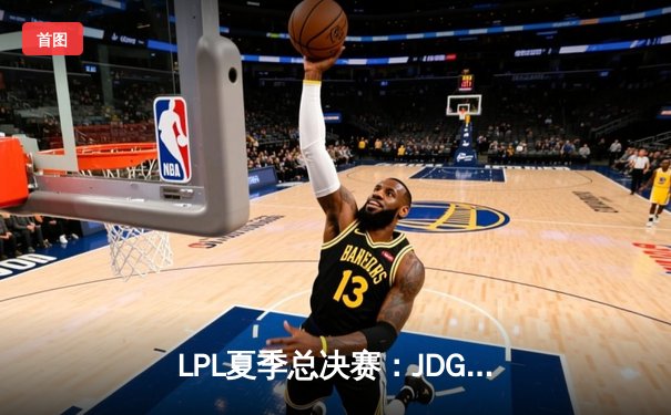 LPL夏季总决赛：JDG鏖战五局力克BLG，Knight沙皇绝境推挽定乾坤