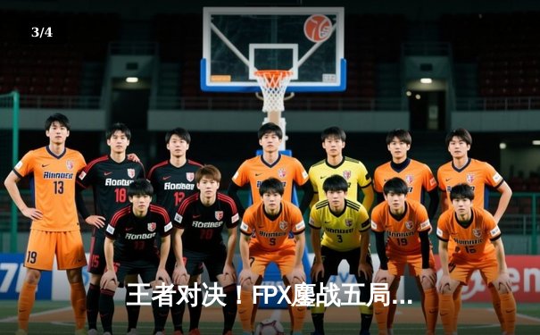 王者对决！FPX鏖战五局力克EDG，Viper五杀难救主，LPL夏季赛决赛上演巅峰之战 - 3