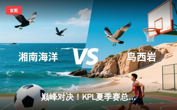 巅峰对决！KPL夏季赛总决赛狼队4:3险胜AG超玩会，Fly斩获FMVP