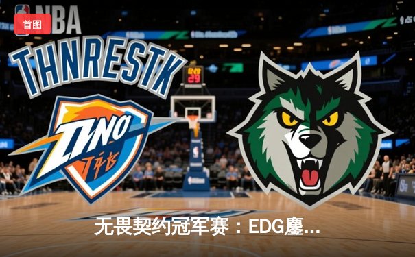 无畏契约冠军赛：EDG鏖战五局力克PRX，CN赛区首夺全球总冠军