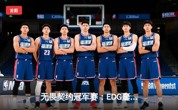 无畏契约冠军赛：EDG鏖战五局力克PRX，亚洲之光闪耀全球总决赛