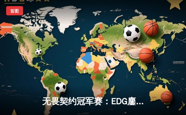 无畏契约冠军赛：EDG鏖战五局力克FPX，康康关键局五杀锁定全球赛席位