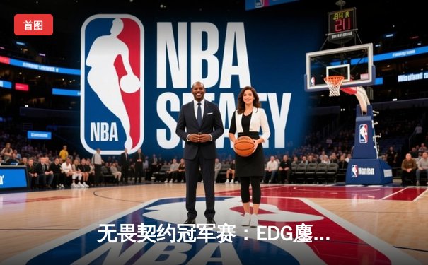 无畏契约冠军赛：EDG鏖战五局力克GEN，亚洲之光闪耀全球总决赛