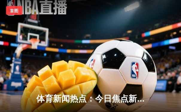 体育新闻热点：今日焦点新闻